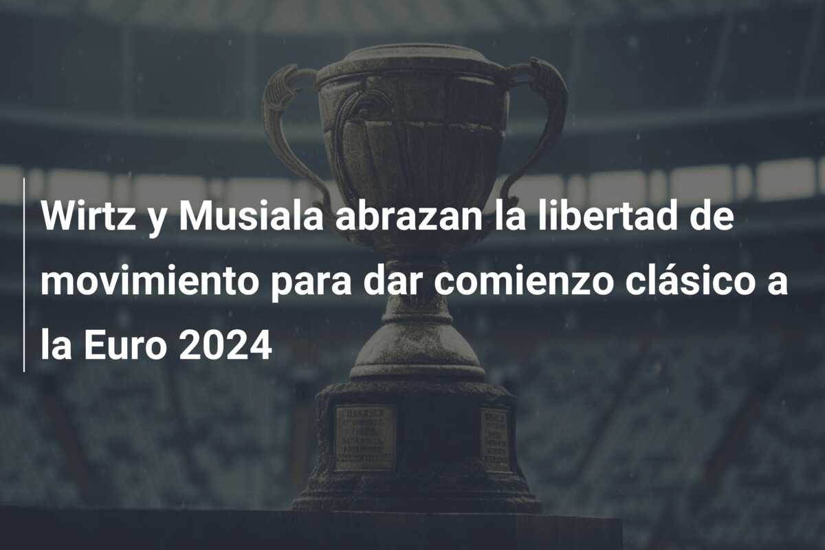 Wirtz y Musiala abrazan la libertad de movimiento para dar comienzo clásico a la Euro 2024