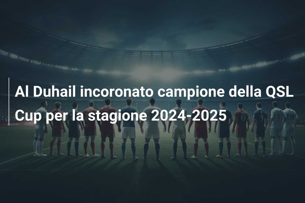 Al Duhail incoronato campione della QSL Cup per la stagione 2024-2025