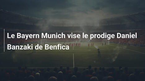 Le Bayern Munich vise le prodige Daniel Banzaki de Benfica