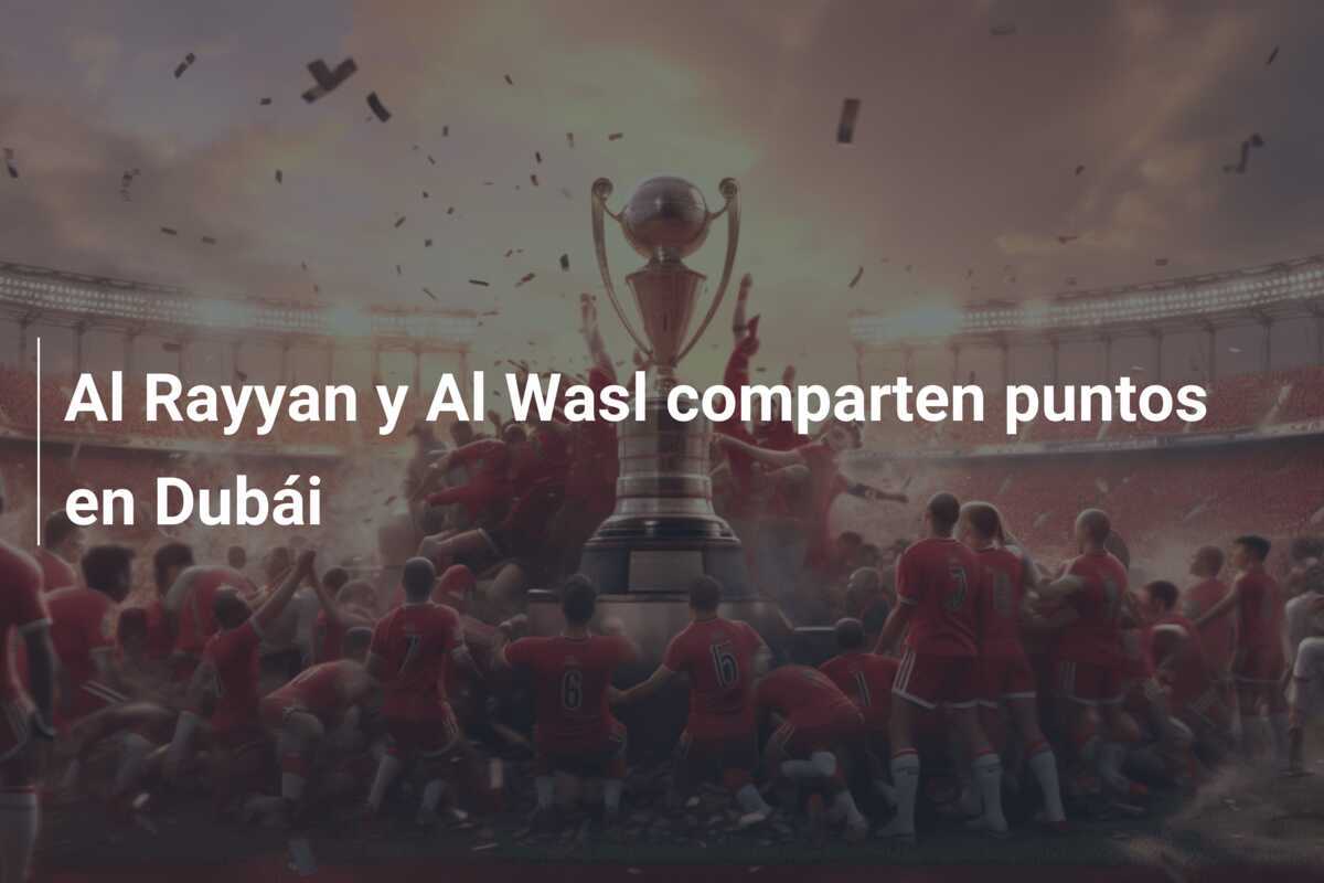 Al Rayyan y Al Wasl comparten puntos en Dubái