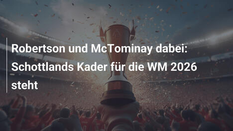 Robertson und McTominay dabei: Schottlands Kader für die WM 2026 steht