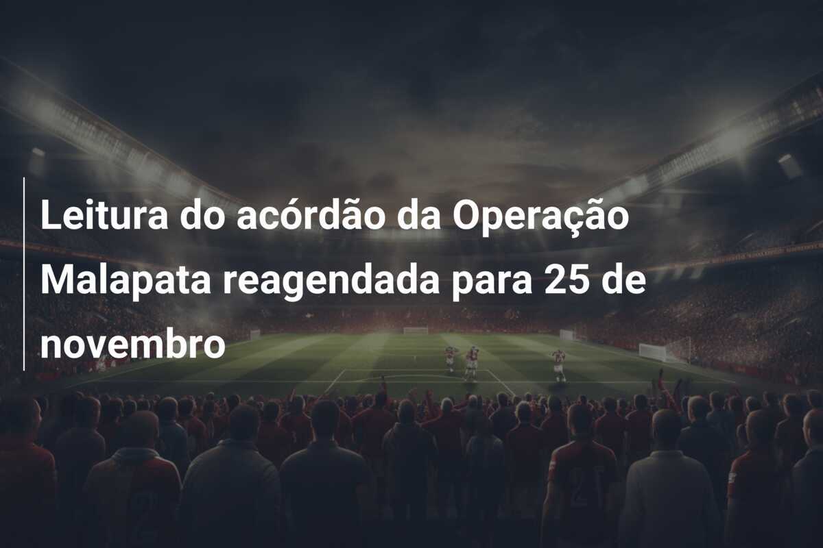 Leitura do acórdão da Operação Malapata reagendada para 25 de novembro