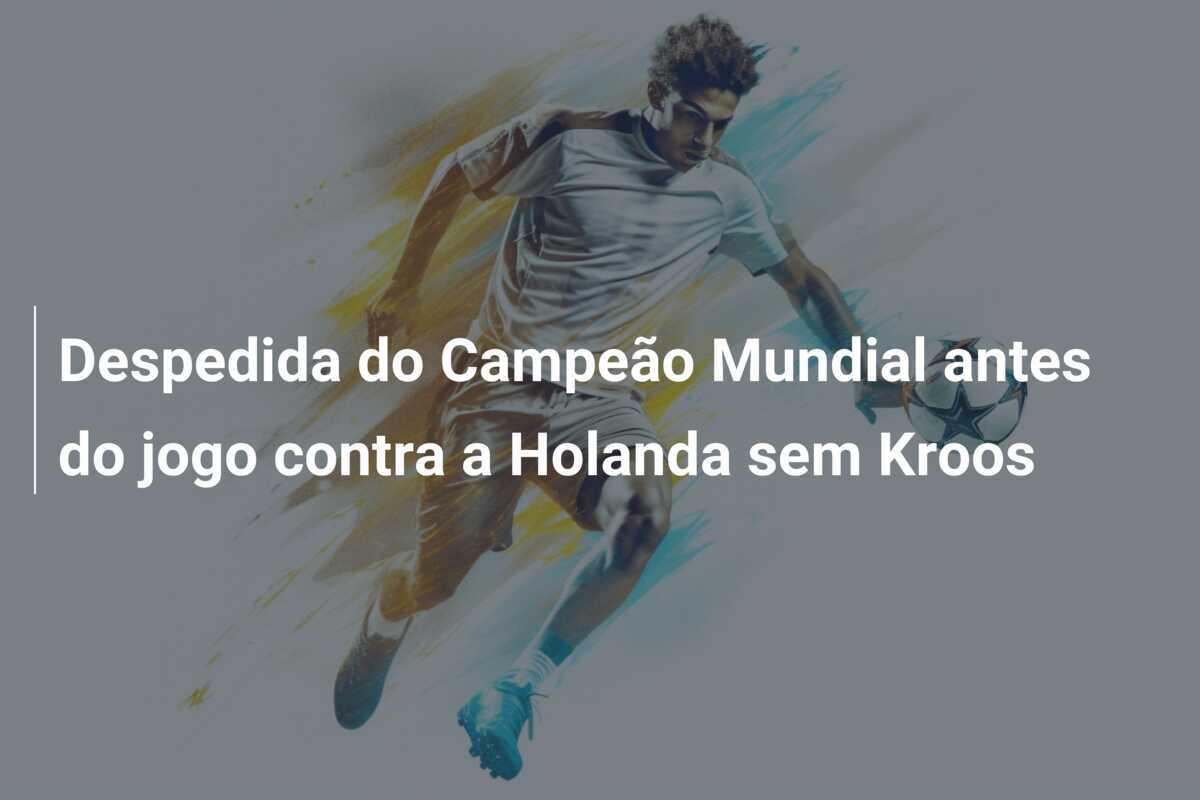 Despedida do Campeão Mundial antes do jogo contra a Holanda sem Kroos