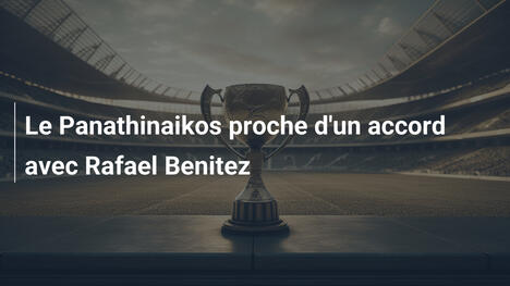 Le Panathinaikos proche d'un accord avec Rafael Benitez