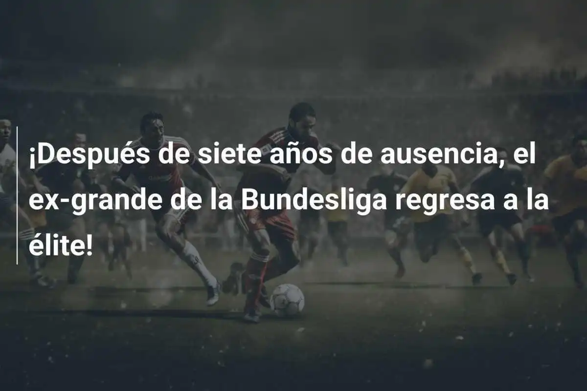 ¡Después de siete años de ausencia, el ex-grande de la Bundesliga regresa a la élite!