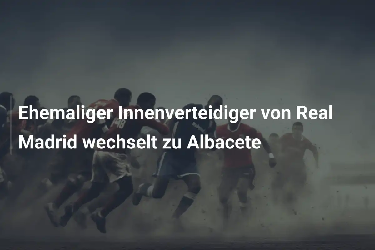 Ehemaliger Innenverteidiger von Real Madrid wechselt zu Albacete