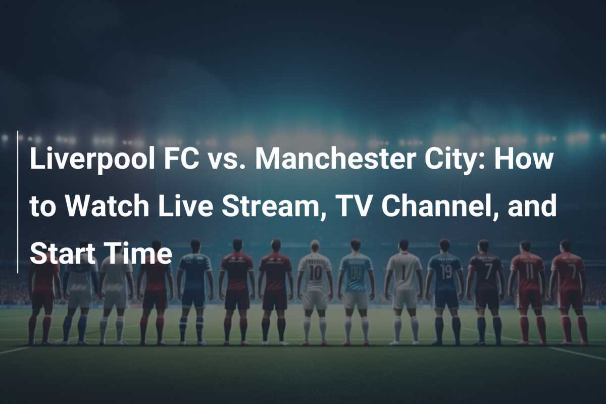 Liverpool FC gegen Manchester City So sehen Sie den Live Stream TV Kanal und AnstoBzeit footboom1