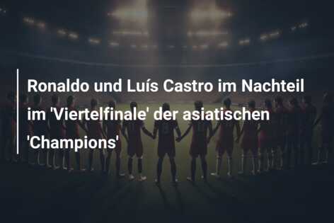 Ronaldo und Luís Castro im Nachteil im ‘Viertelfinale’ der asiatischen ‘Champions’