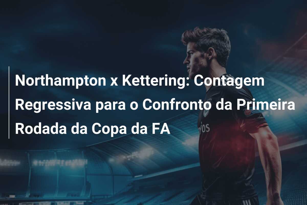 Northampton x Kettering: Contagem Regressiva para o Confronto da Primeira Rodada da Copa da FA