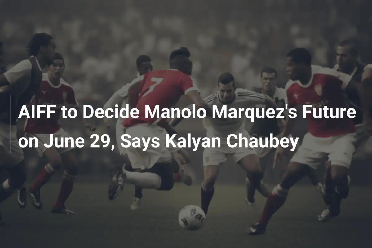 AIFF zadecyduje o przyszłości Manolo Marqueza już 29 czerwca, zapowiada Kalyan Chaubey