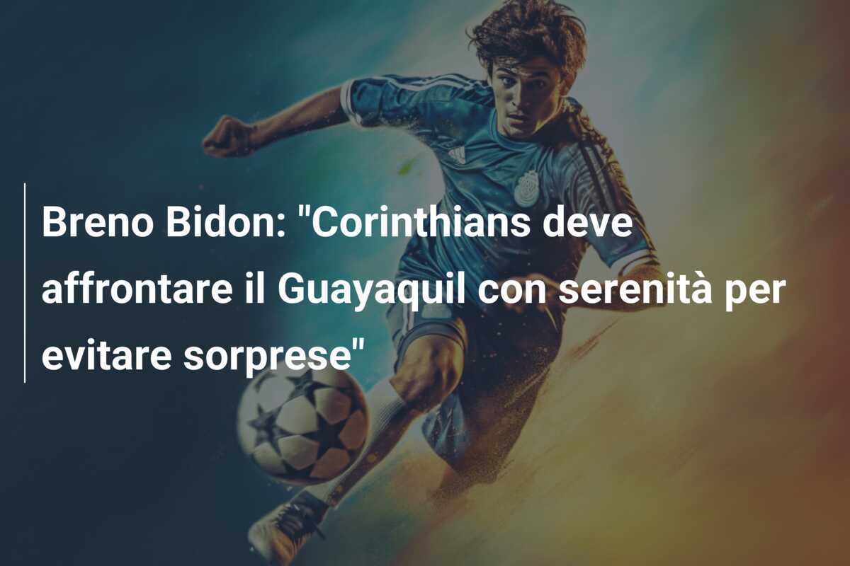 Breno Bidon: "Corinthians deve affrontare il Guayaquil con serenità per evitare sorprese"
