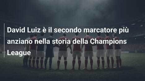 David Luiz è il secondo marcatore più anziano nella storia della Champions League