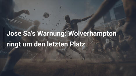 Jose Sa's Warnung: Wolverhampton ringt um den letzten Platz
