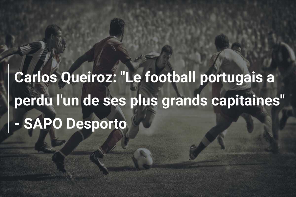 Carlos Queiroz: “Le football portugais a perdu l’un de ses plus grands capitaines” – SAPO Desporto