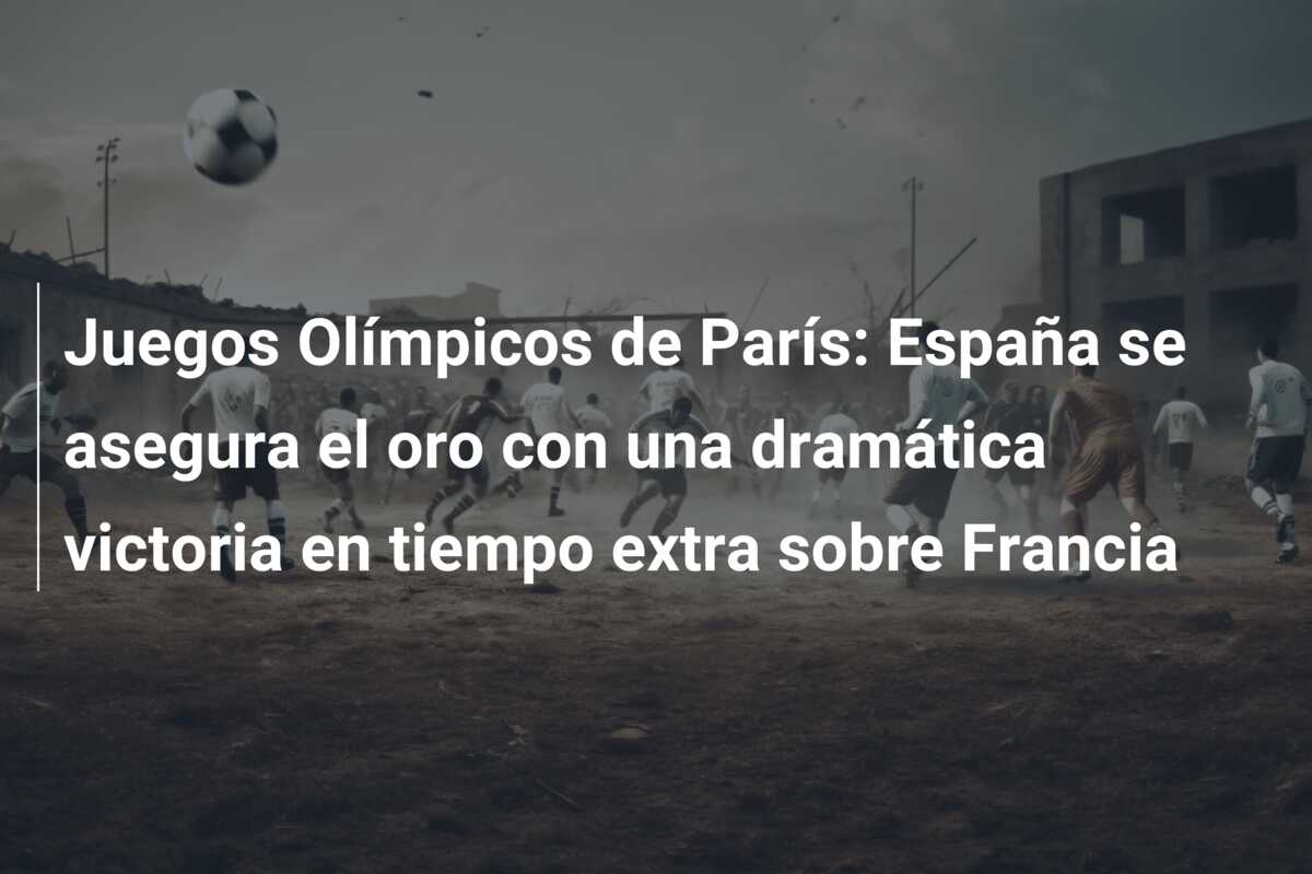 Juegos Olímpicos de París: España se asegura el oro con una dramática victoria en tiempo extra sobre Francia