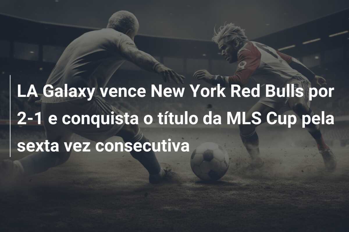 LA Galaxy vence New York Red Bulls por 2-1 e conquista o título da MLS Cup pela sexta vez consecutiva