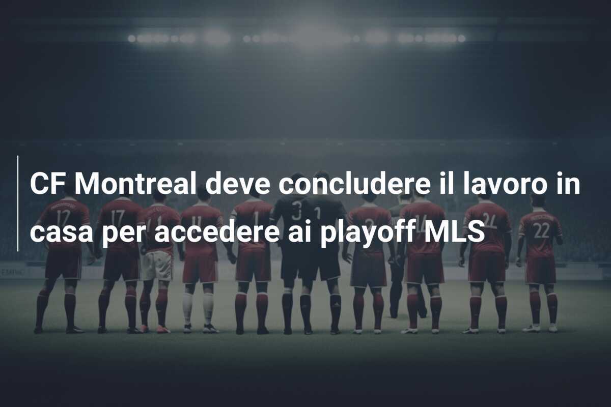 CF Montreal deve concludere il lavoro in casa per accedere ai playoff MLS