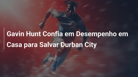 Gavin Hunt Confia em Desempenho em Casa para Salvar Durban City