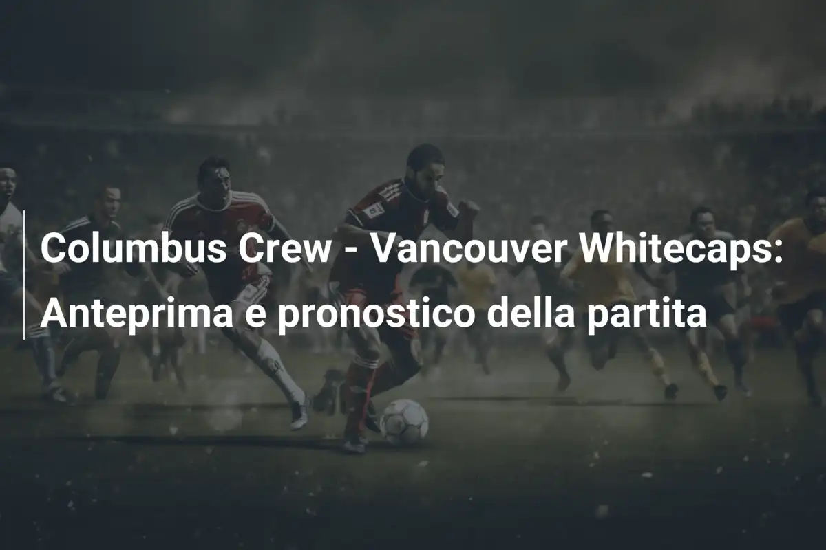 Columbus Crew - Vancouver Whitecaps: Anteprima e pronostico della partita