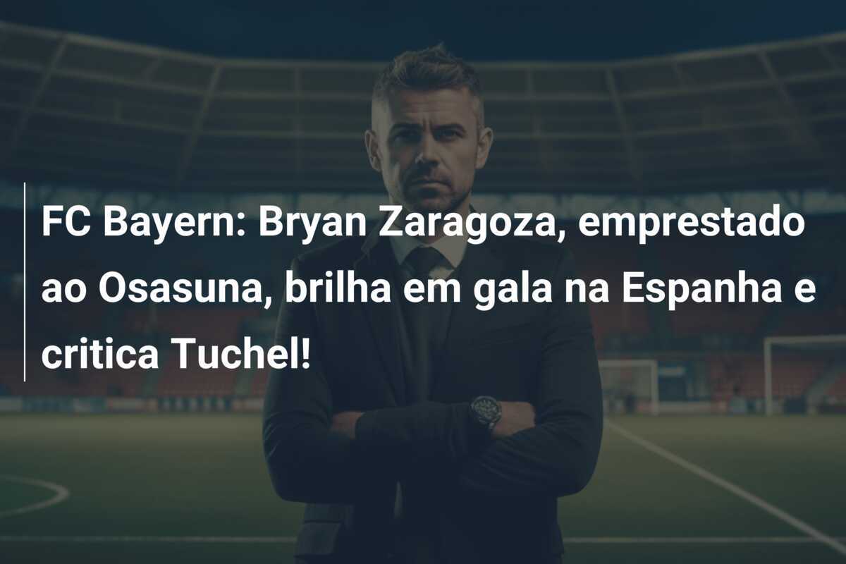 FC Bayern: Bryan Zaragoza, emprestado ao Osasuna, brilha em gala na Espanha e critica Tuchel!