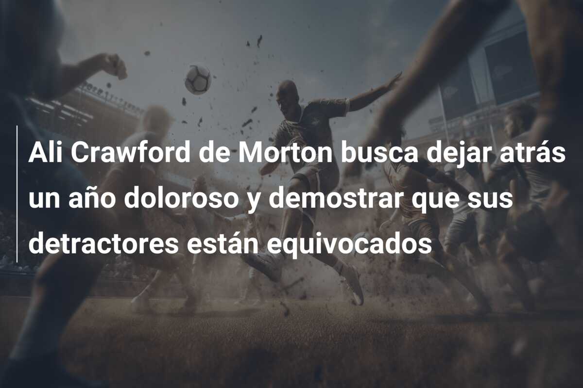 Ali Crawford de Morton busca dejar atrás un año doloroso y demostrar que sus detractores están equivocados