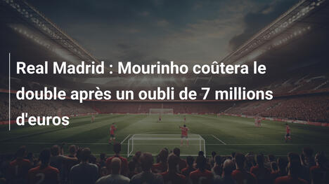 Real Madrid : Mourinho coûtera le double après un oubli de 7 millions d'euros