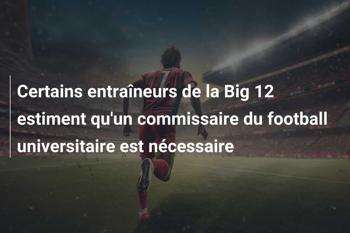 Certains entraîneurs de la Big 12 estiment qu’un commissaire du football universitaire est nécessaire