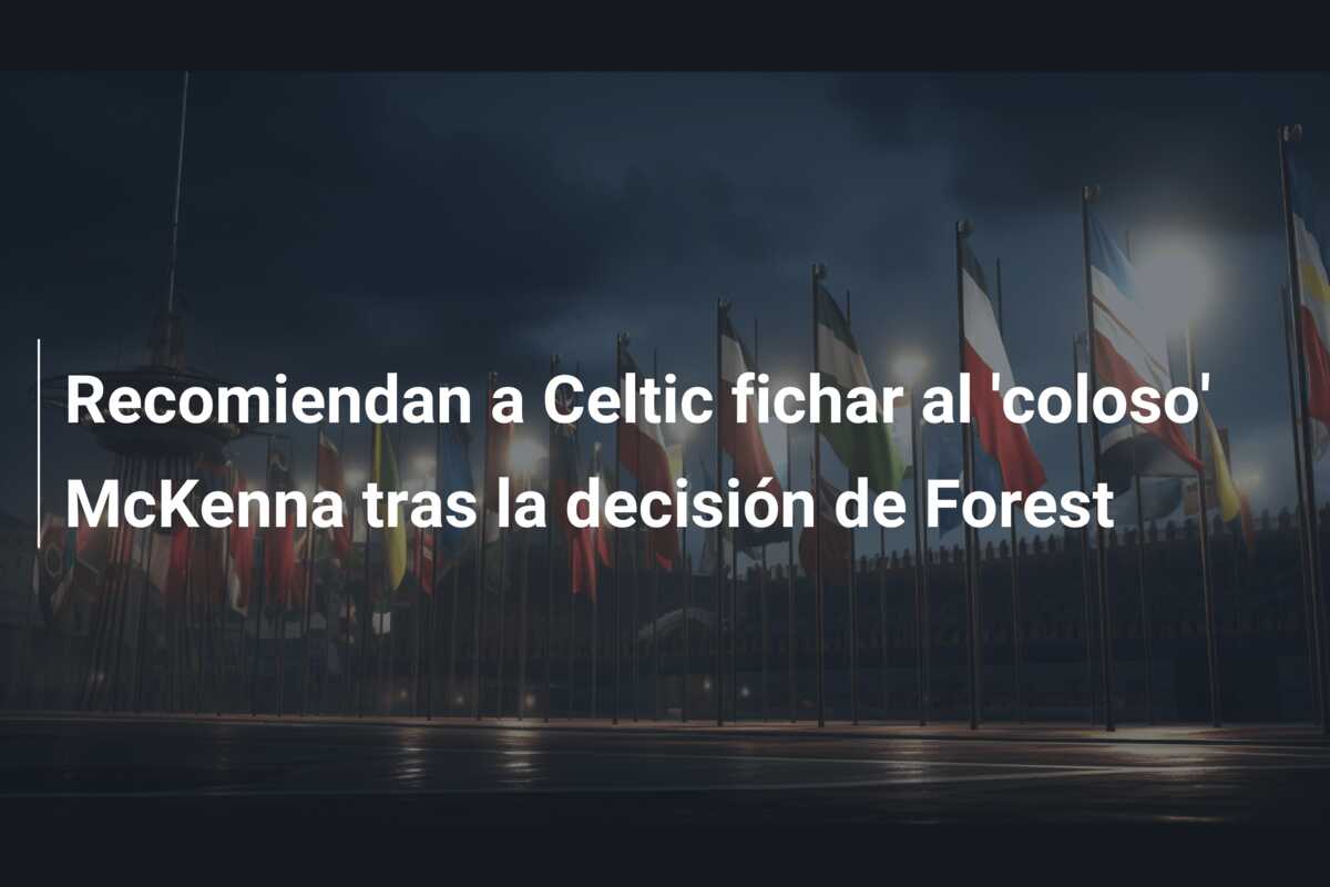 Recomiendan a Celtic fichar al ‘coloso’ McKenna tras la decisión de Forest