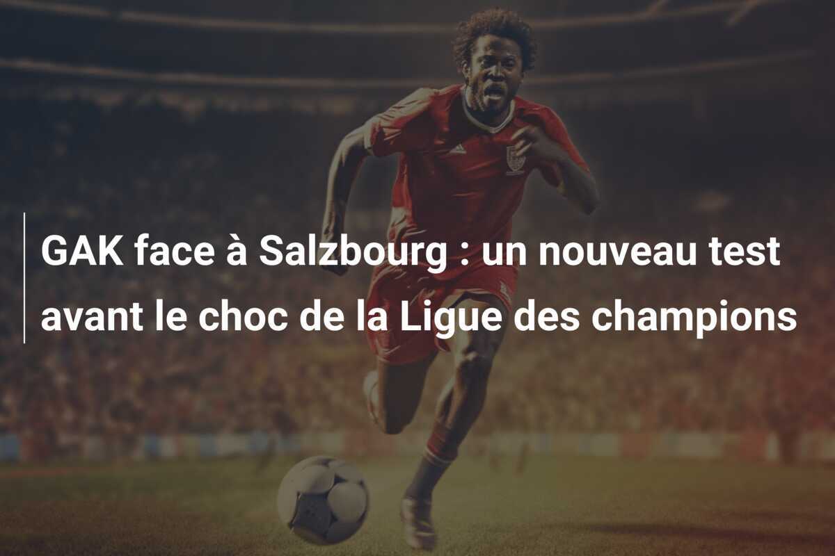 GAK face à Salzbourg : un nouveau test avant le choc de la Ligue des champions