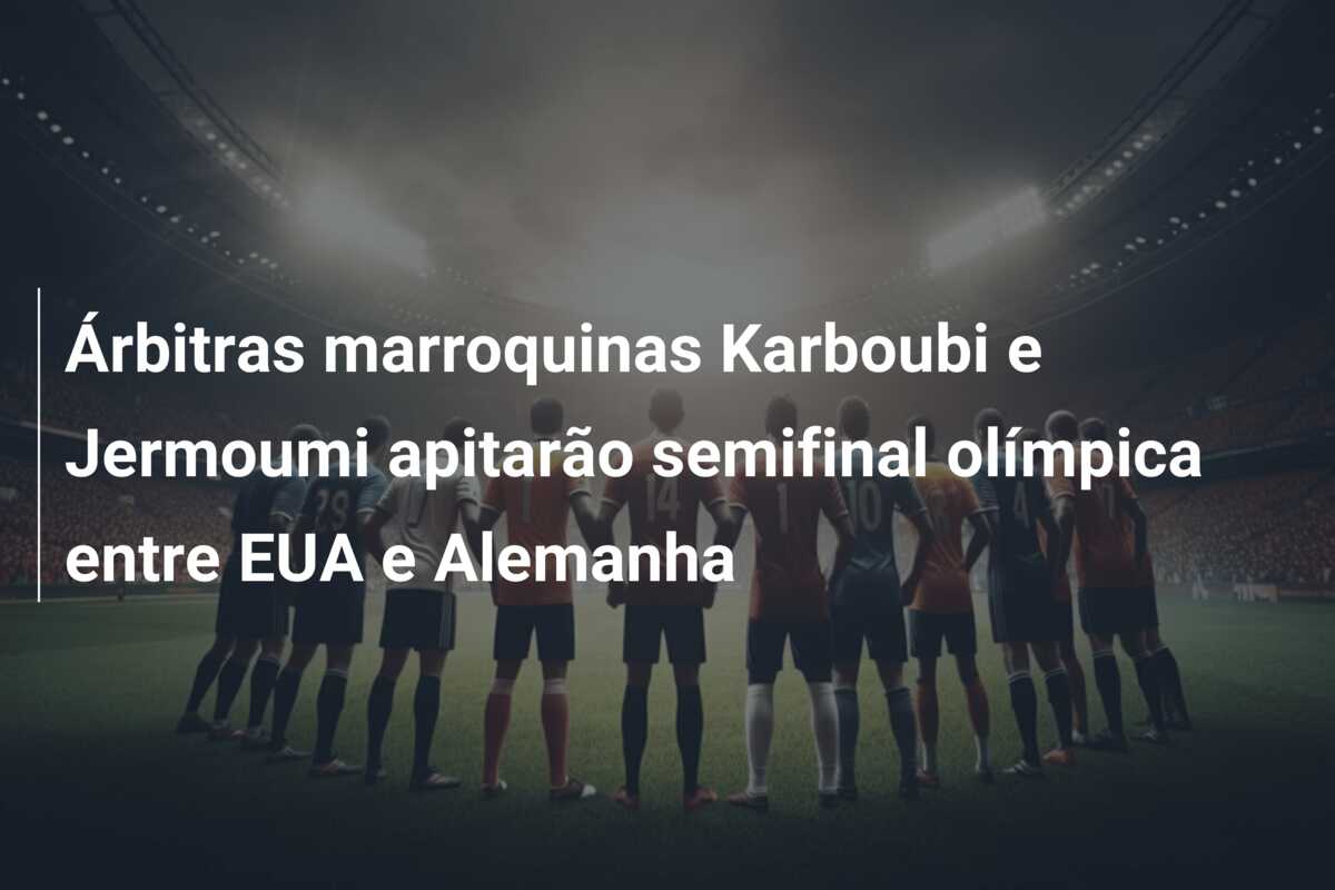 Árbitras marroquinas Karboubi e Jermoumi apitarão semifinal olímpica entre EUA e Alemanha