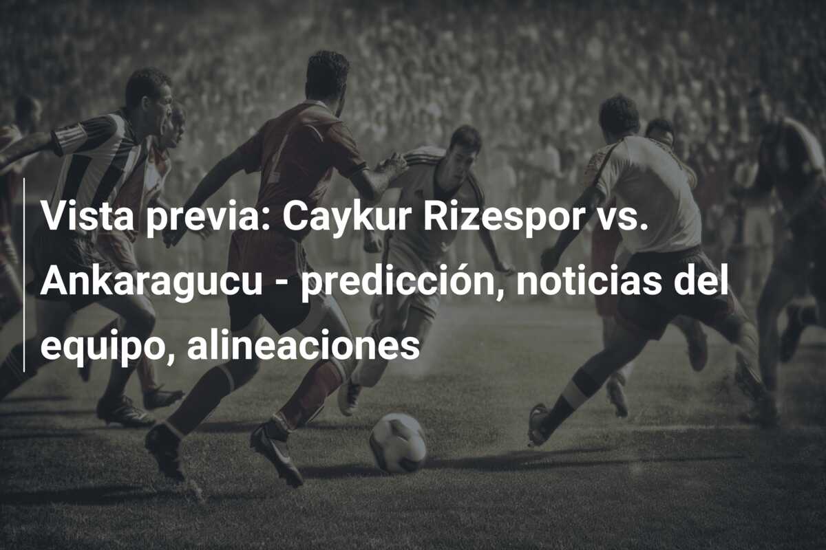 Vista previa: Caykur Rizespor vs. Ankaragucu – predicción, noticias del equipo, alineaciones