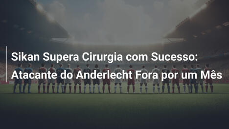 Sikan Supera Cirurgia com Sucesso: Atacante do Anderlecht Fora por um Mês