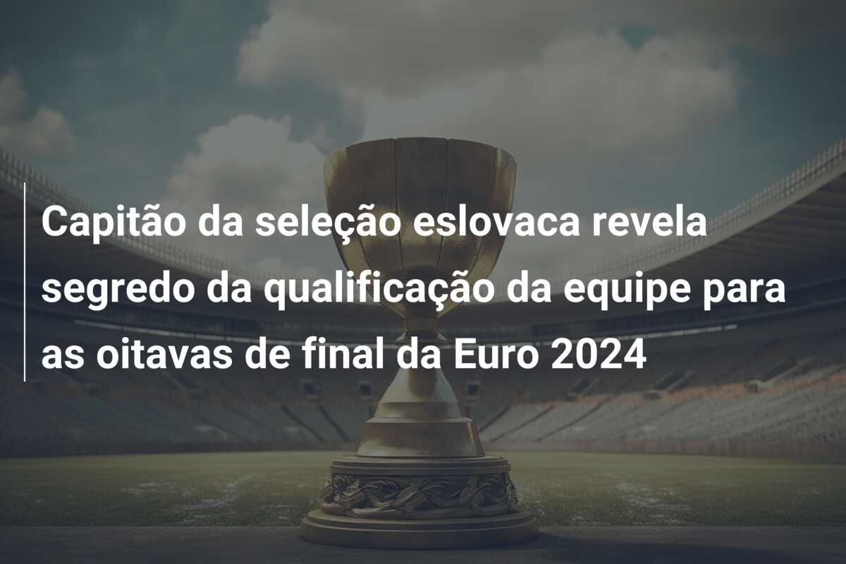Capitão da seleção eslovaca revela segredo da qualificação da equipe para as oitavas de final da Euro 2024