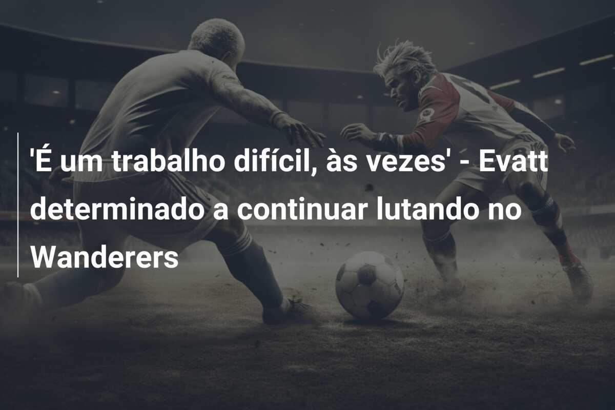 'É um trabalho difícil, às vezes' - Evatt determinado a continuar lutando no Wanderers