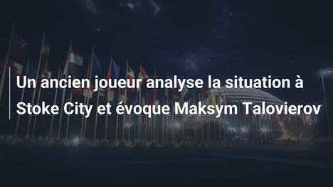 Un ancien joueur analyse la situation à Stoke City et évoque Maksym Talovierov