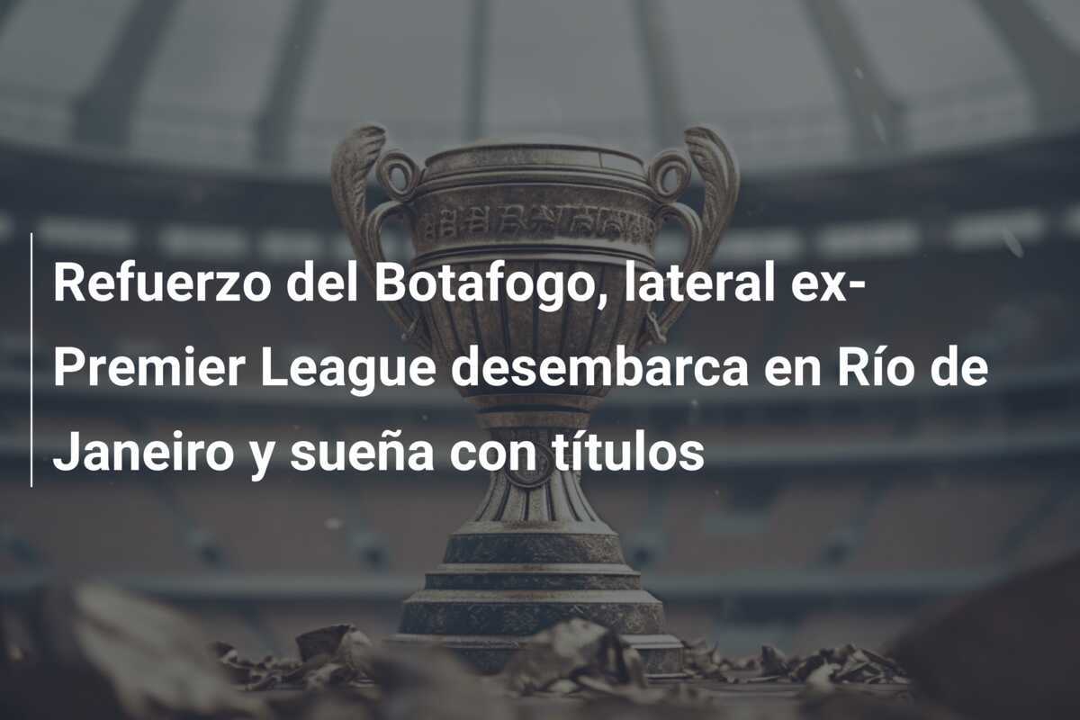 Refuerzo del Botafogo, lateral ex-Premier League desembarca en Río de Janeiro y sueña con títulos