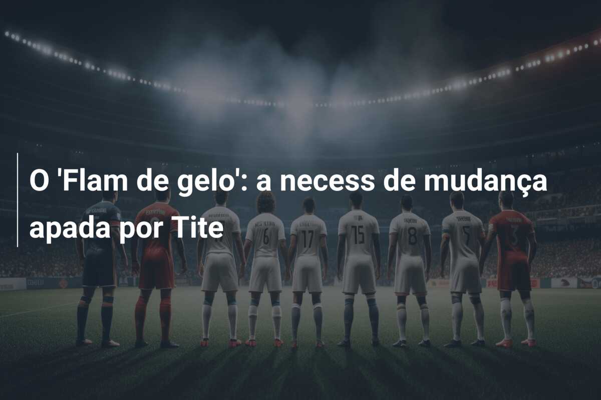 O ‘Flam de gelo’: a necess de mudança apada por Tite
