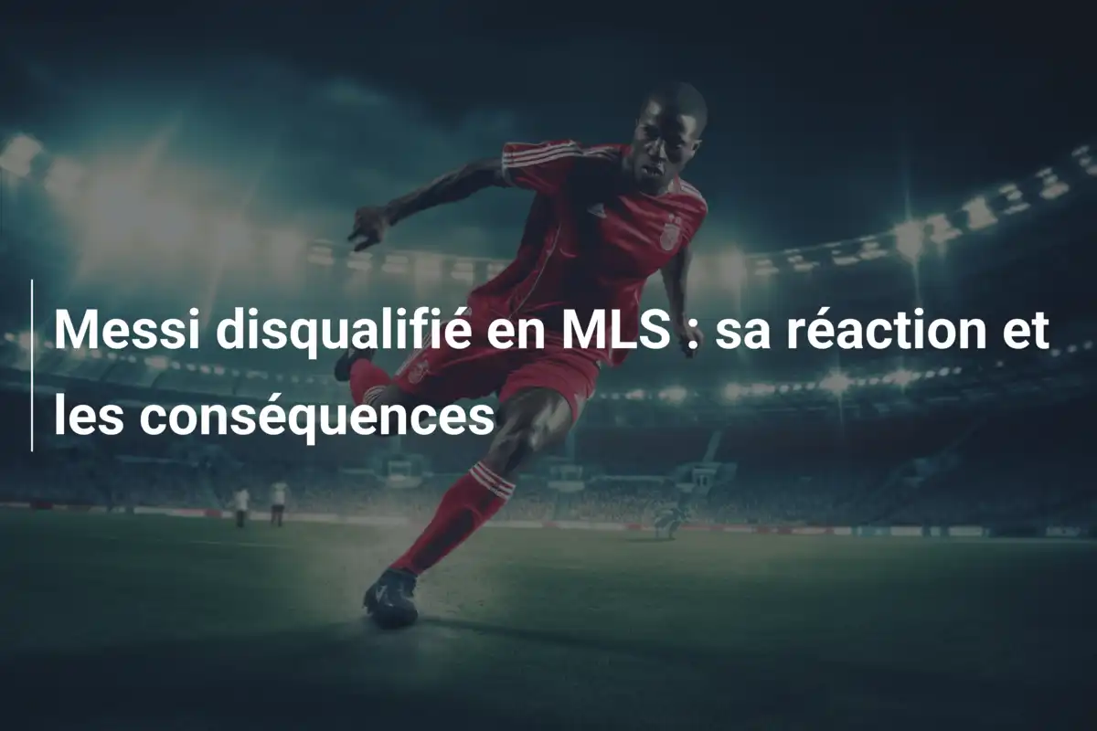 Messi disqualifié en MLS : sa réaction et les conséquences