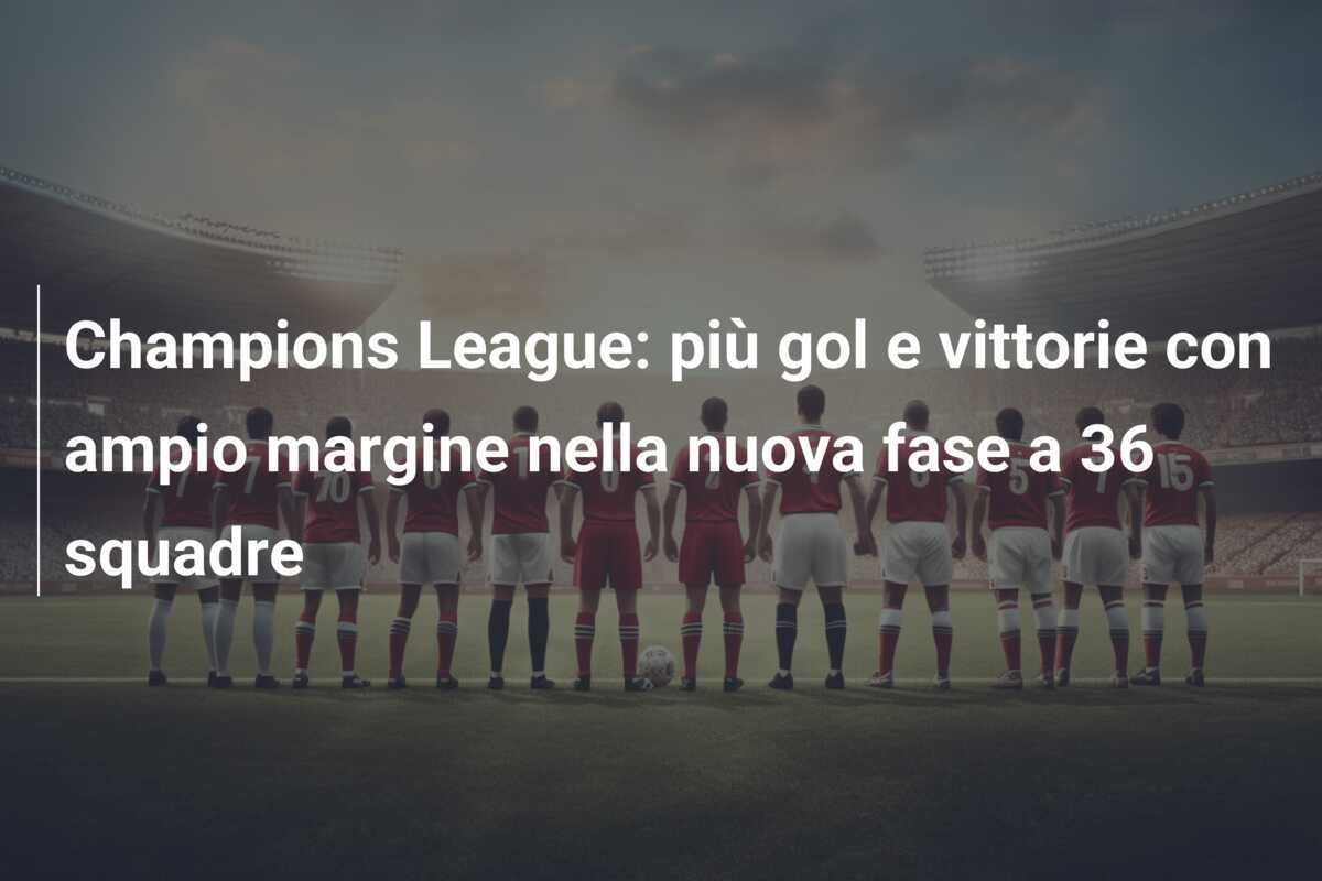 Champions League: più gol e vittorie con ampio margine nella nuova fase a 36 squadre