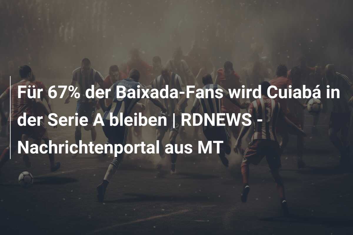 Für 67% der Baixada-Fans wird Cuiabá in der Serie A bleiben | RDNEWS – Nachrichtenportal aus MT