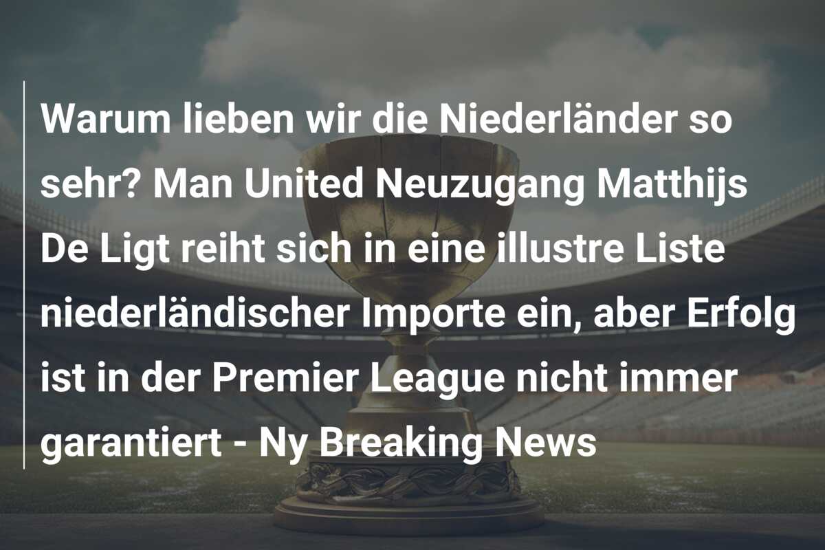Warum lieben wir die Niederländer so sehr? Man United Neuzugang Matthijs De Ligt reiht sich in eine illustre Liste niederländischer Importe ein, aber Erfolg ist in der Premier League nicht immer garantiert – Ny Breaking News