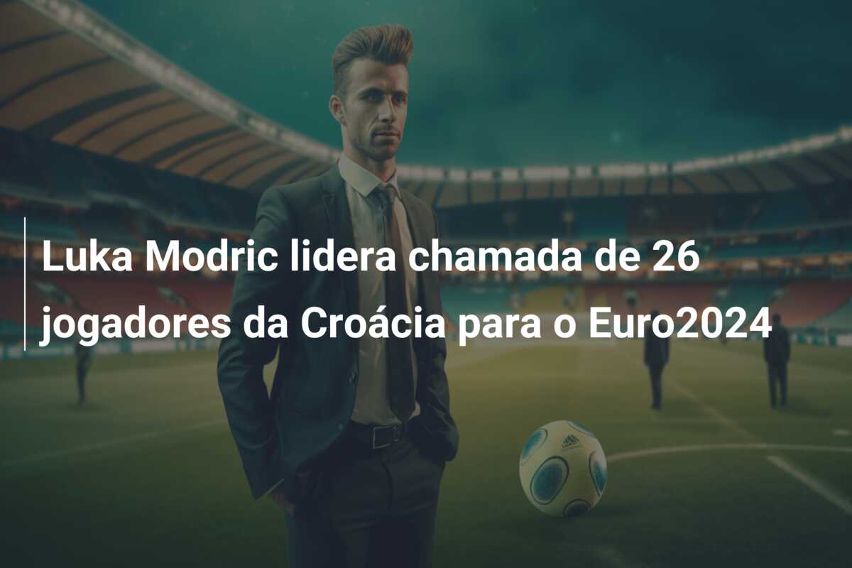 Luka Modric lidera chamada de 26 jogadores da Croácia para o Euro2024