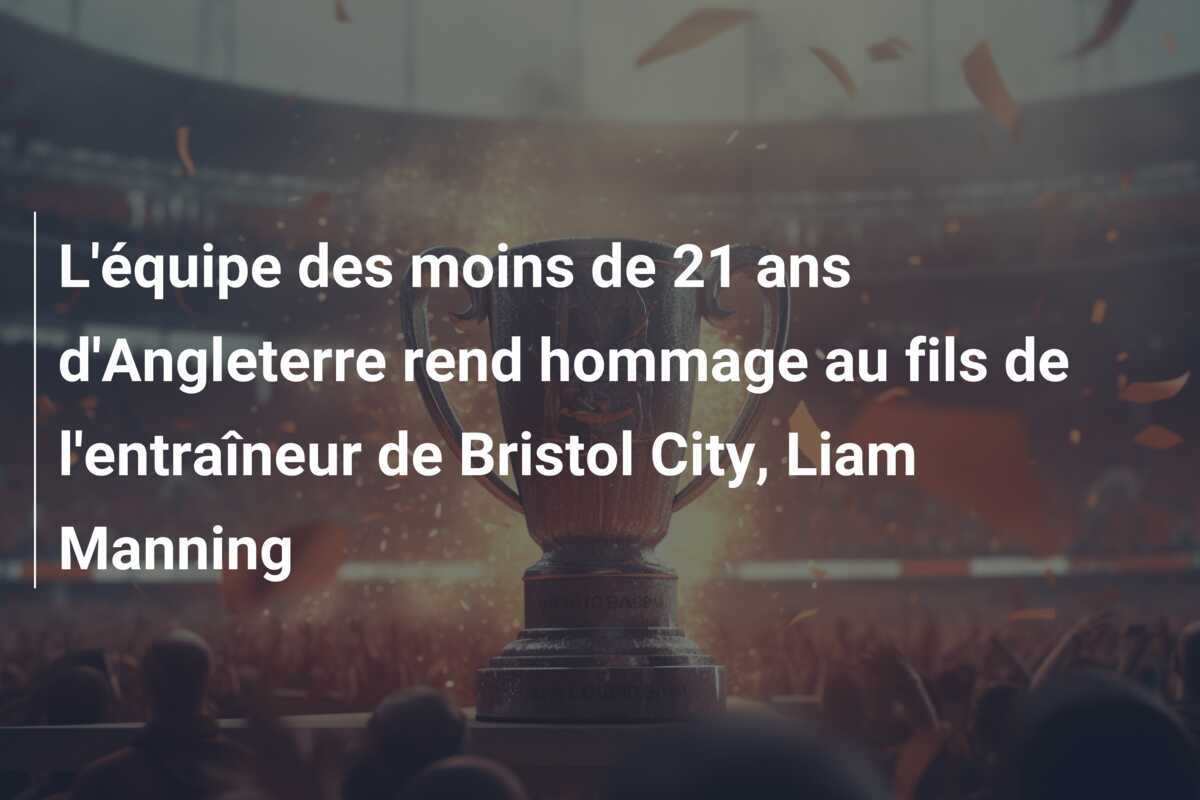 L'équipe des moins de 21 ans d'Angleterre rend hommage au fils de l'entraîneur de Bristol City, Liam Manning