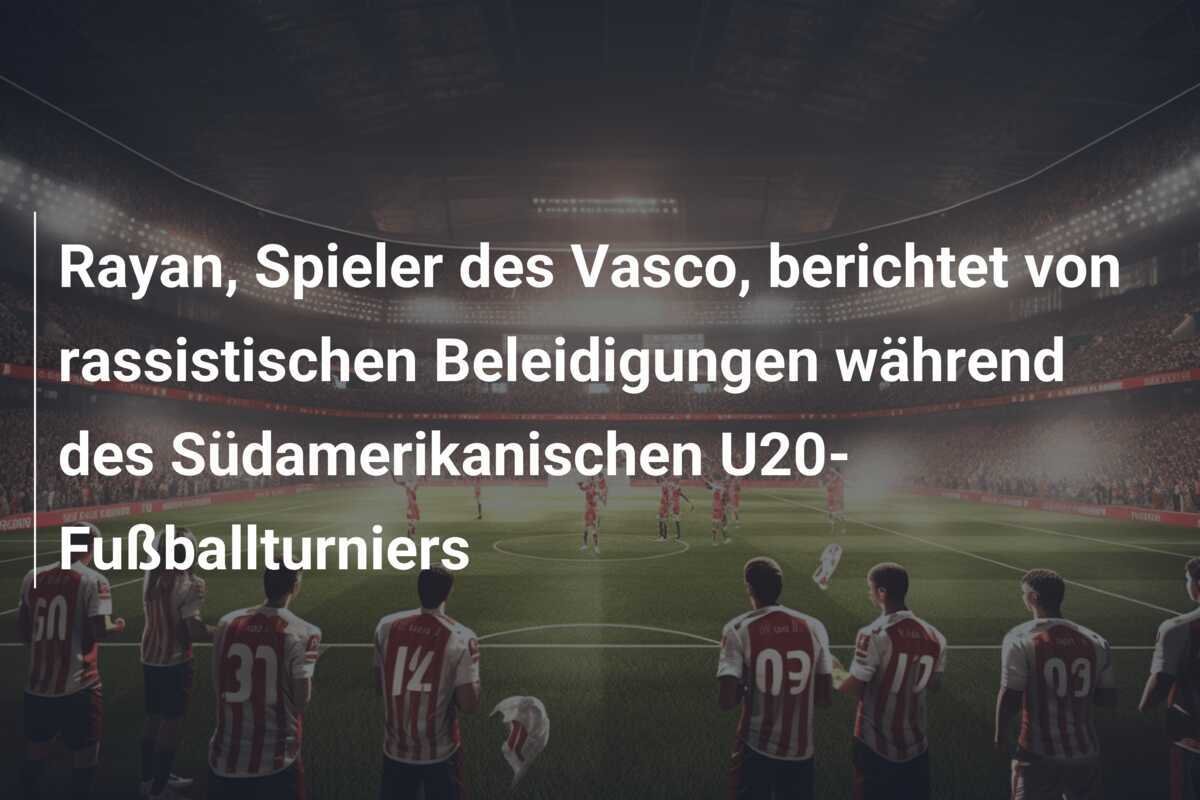 Rayan, Spieler des Vasco, berichtet von rassistischen Beleidigungen während des Südamerikanischen U20-Fußballturniers