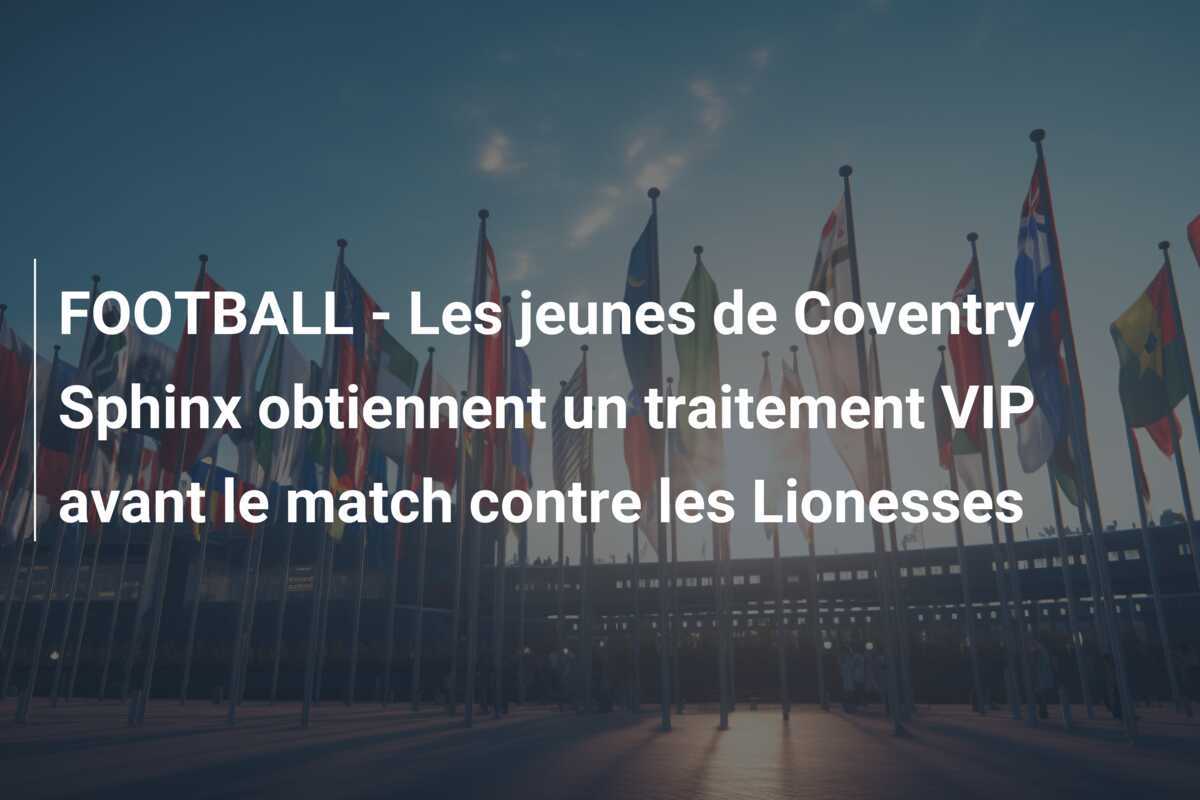 FOOTBALL - Les jeunes de Coventry Sphinx obtiennent un traitement VIP avant le match contre les Lionesses