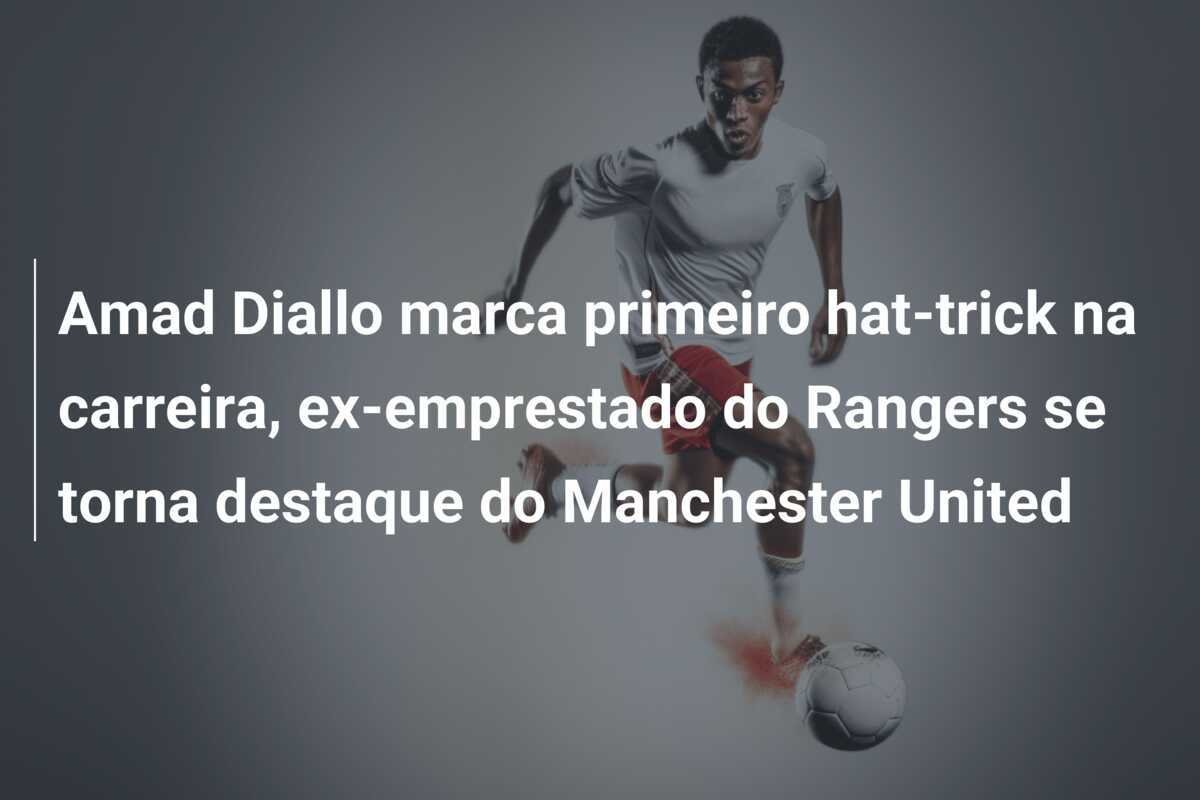 Amad Diallo marca primeiro hat-trick na carreira, ex-emprestado do Rangers se torna destaque do Manchester United