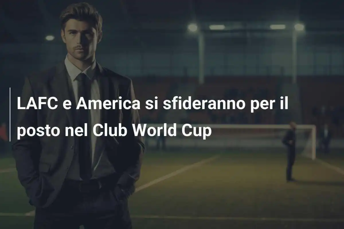 LAFC e America si sfideranno per il posto nel Club World Cup