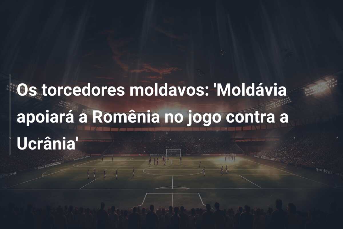 Os torcedores moldavos: ‘Moldávia apoiará a Romênia no jogo contra a Ucrânia’