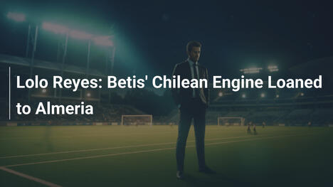 Lolo Reyes: Il Motore Cileno del Betis in Prestito all'Almería