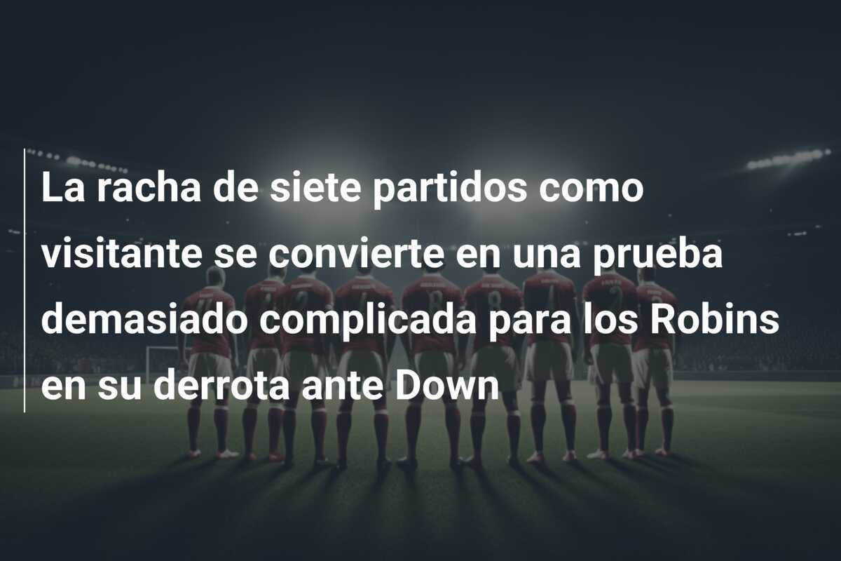 La racha de siete partidos como visitante se convierte en una prueba demasiado complicada para los Robins en su derrota ante Down